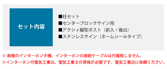 セット内容:■柱セット ■センターブロックサイン用 ■アクシィ縦型ポスト(前入・後出) ■ステンレスサイン(ネームシール)